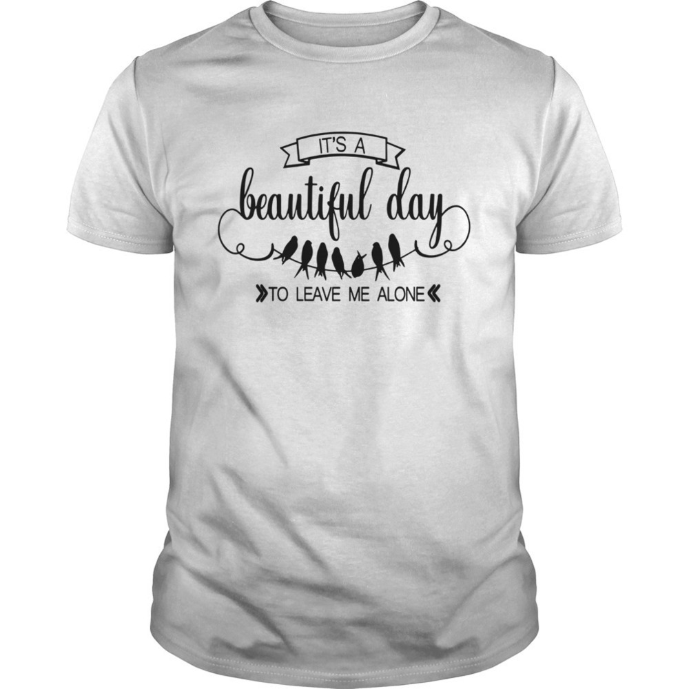 Bird Its A Beautiful Day To Leave Me Alone Shirt